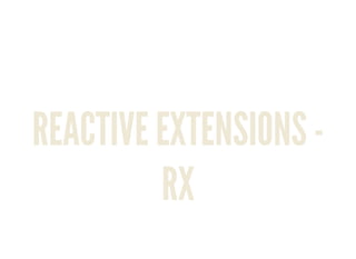 REACTIVE EXTENSIONS -
RX
 