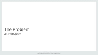 Copyright	
  ©	
  2015,	
  Oracle	
  and/or	
  its	
  aﬃliates.	
  All	
  rights	
  reserved.	
  	
  	
  
The	
  Problem	
  
A	
  Travel	
  Agency	
  
 