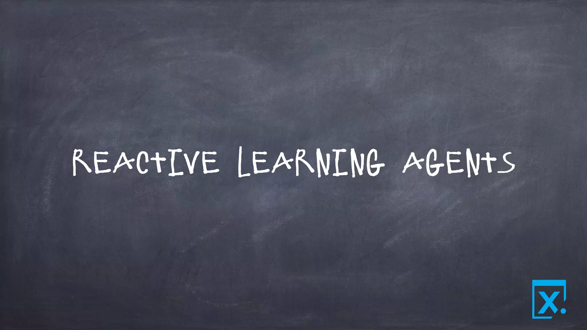 Reactive Learning Agents
 