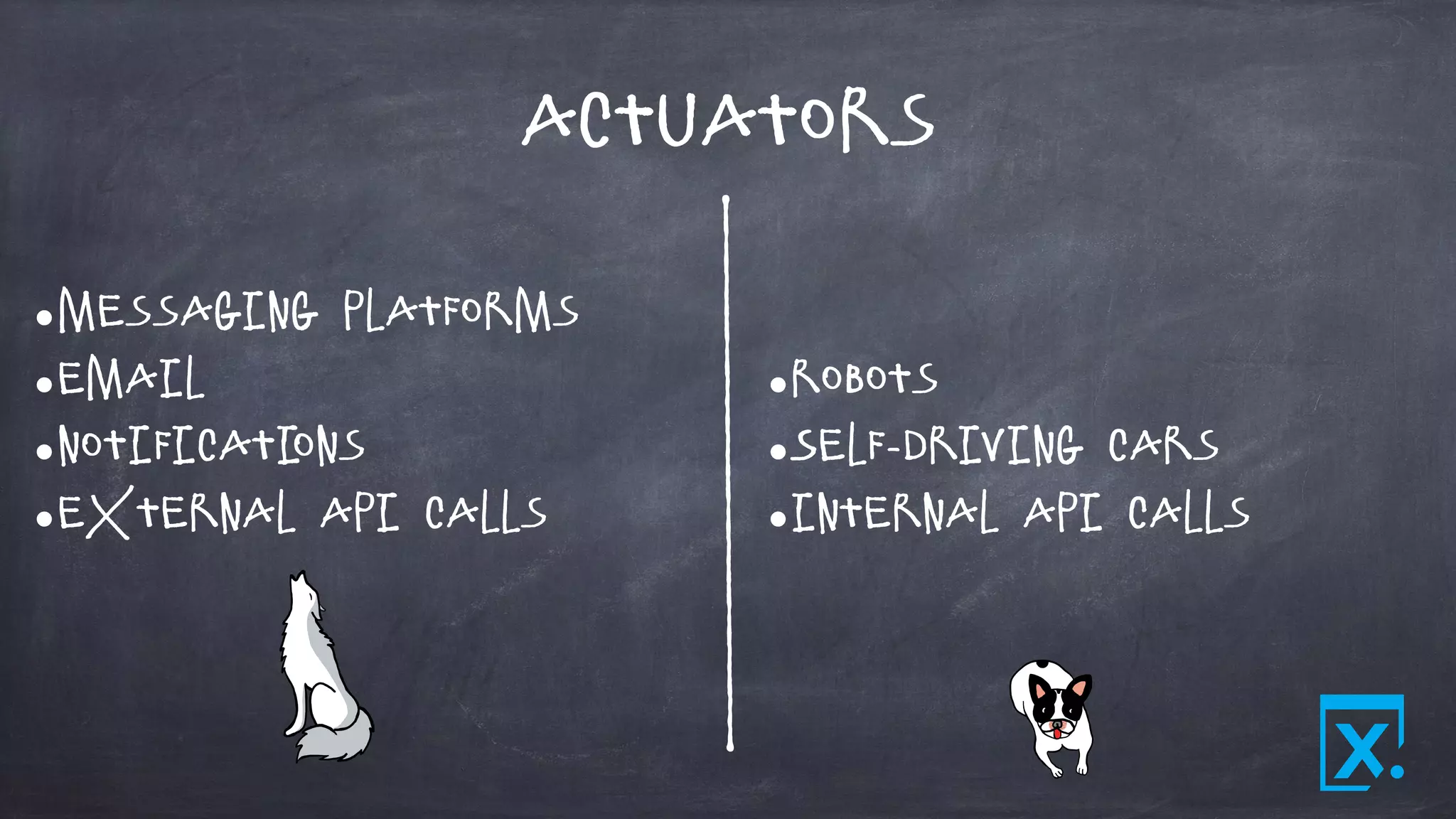 Actuators
•Messaging platforms
•Email
•Notifications
•External API Calls
•Robots
•Self-driving Cars
•Internal API Calls
 