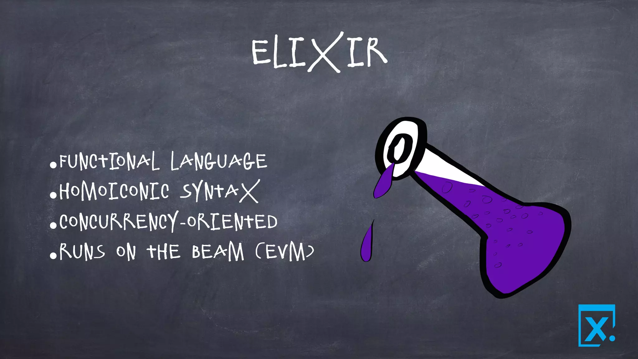 Elixir
•Functional Language
•Homoiconic Syntax
•Concurrency-oriented
•Runs on the bEAM (EVM)
 