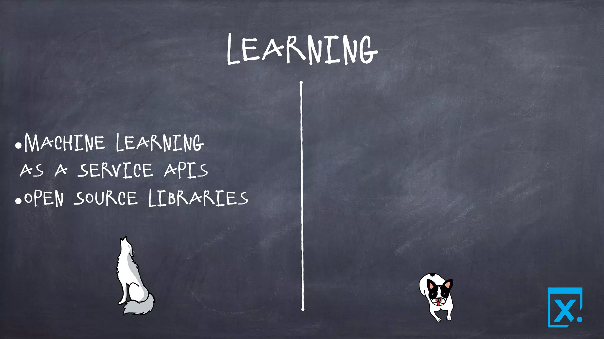 Learning
•Machine Learning
as a Service APIs
•Open Source Libraries
 
