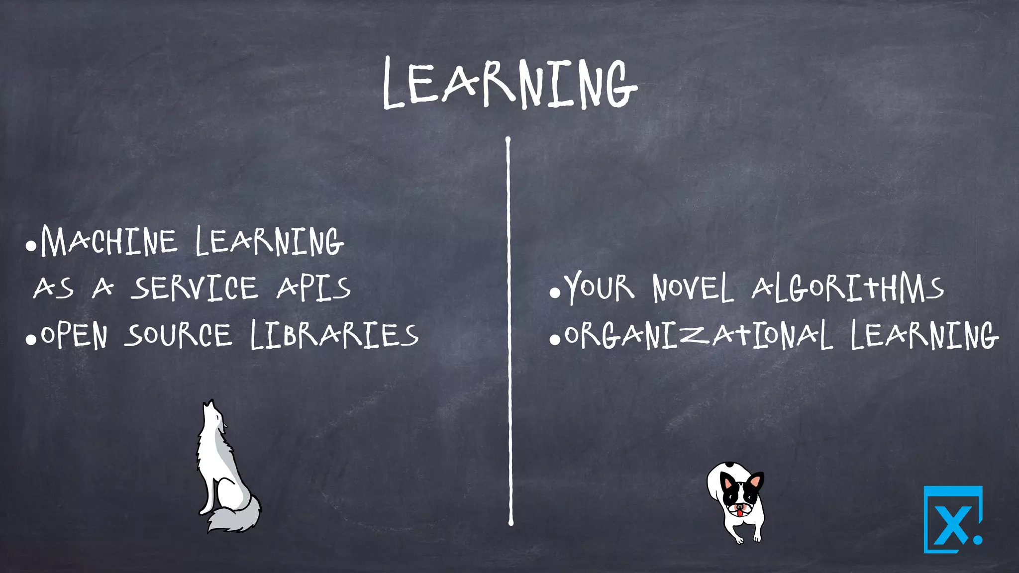 Learning
•Machine Learning
as a Service APIs
•Open Source Libraries
•Your novel Algorithms
•Organizational Learning
 