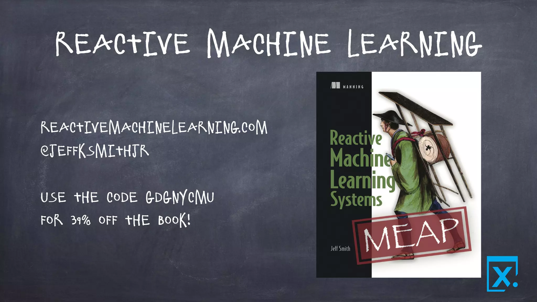Reactive Machine Learning
reactivemachinelearning.com
@jeffksmithjr
Use the code gdgnycmu
for 39% off the book!
 