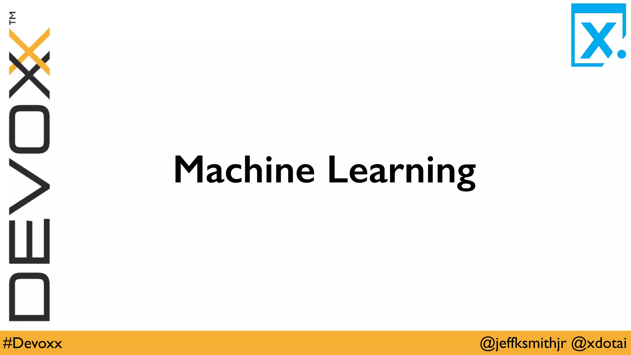 @jeffksmithjr @xdotai#Devoxx
Machine Learning
 