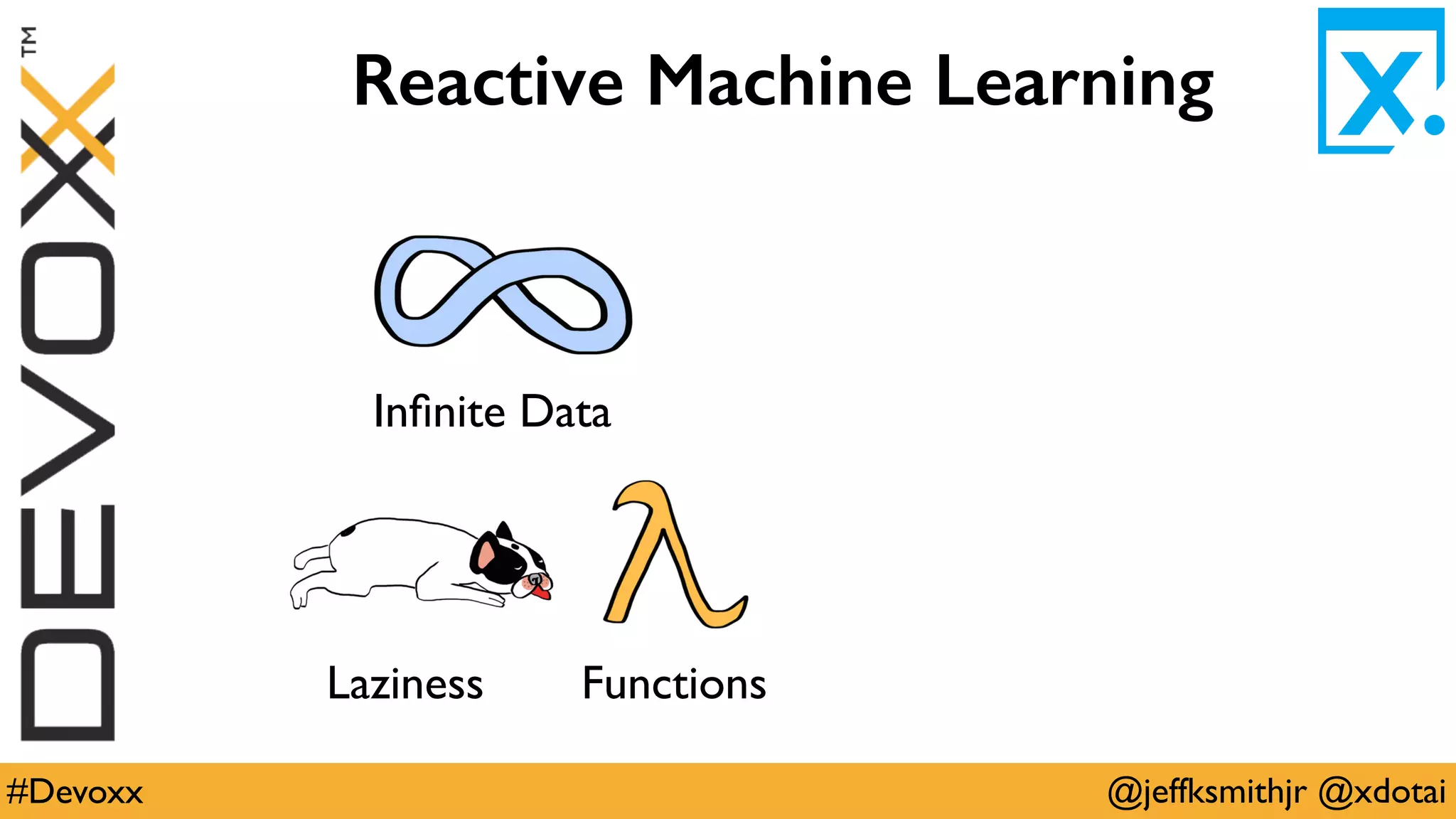 @jeffksmithjr @xdotai#Devoxx
Reactive Machine Learning
Inﬁnite Data
Laziness Functions
 