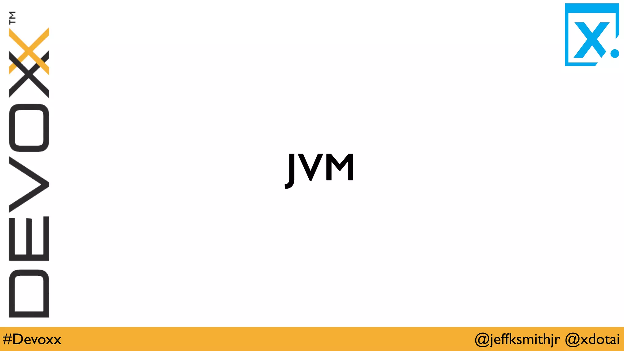 @jeffksmithjr @xdotai#Devoxx
JVM
 