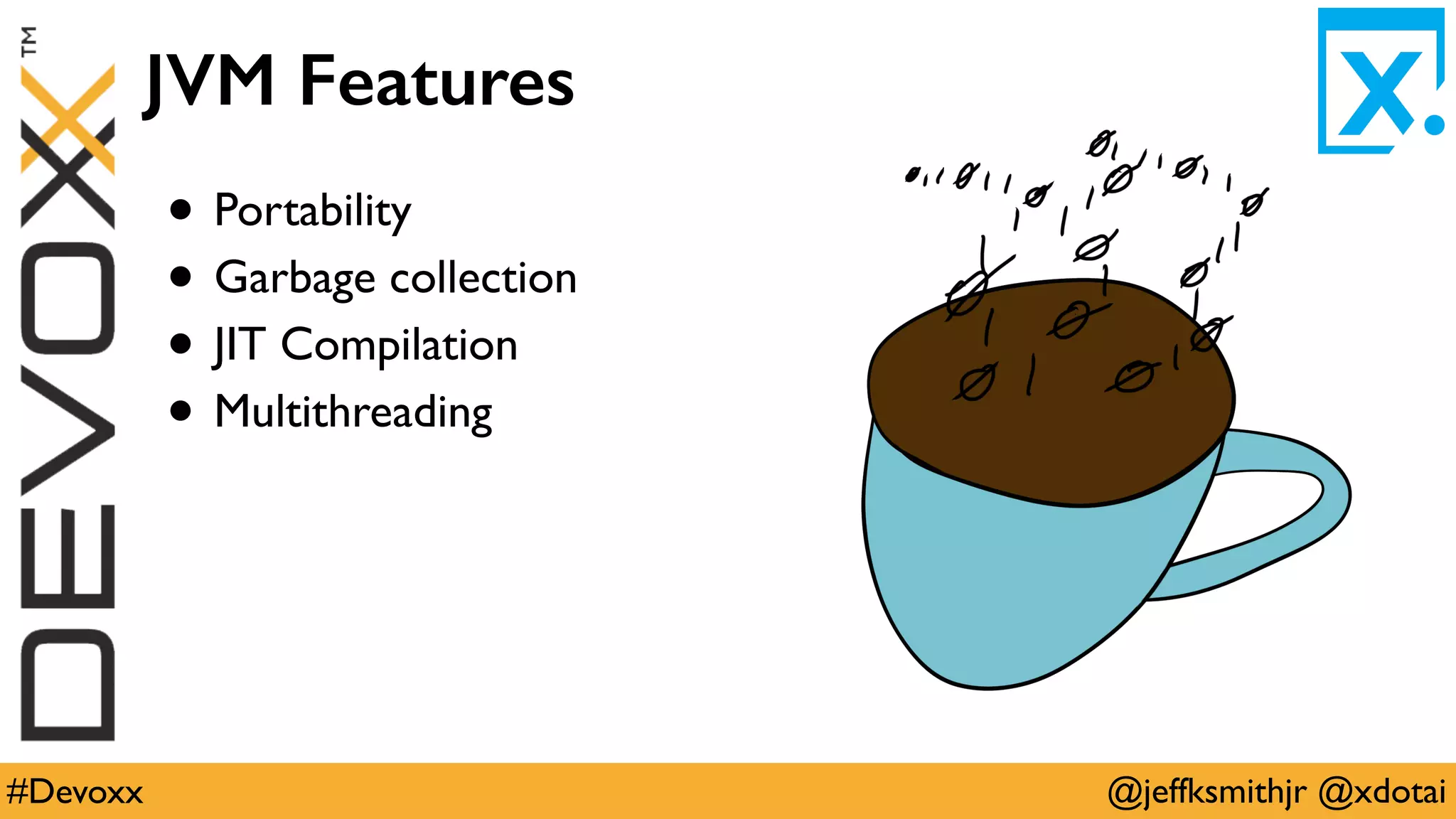 @jeffksmithjr @xdotai#Devoxx
JVM Features
• Portability
• Garbage collection
• JIT Compilation
• Multithreading
 