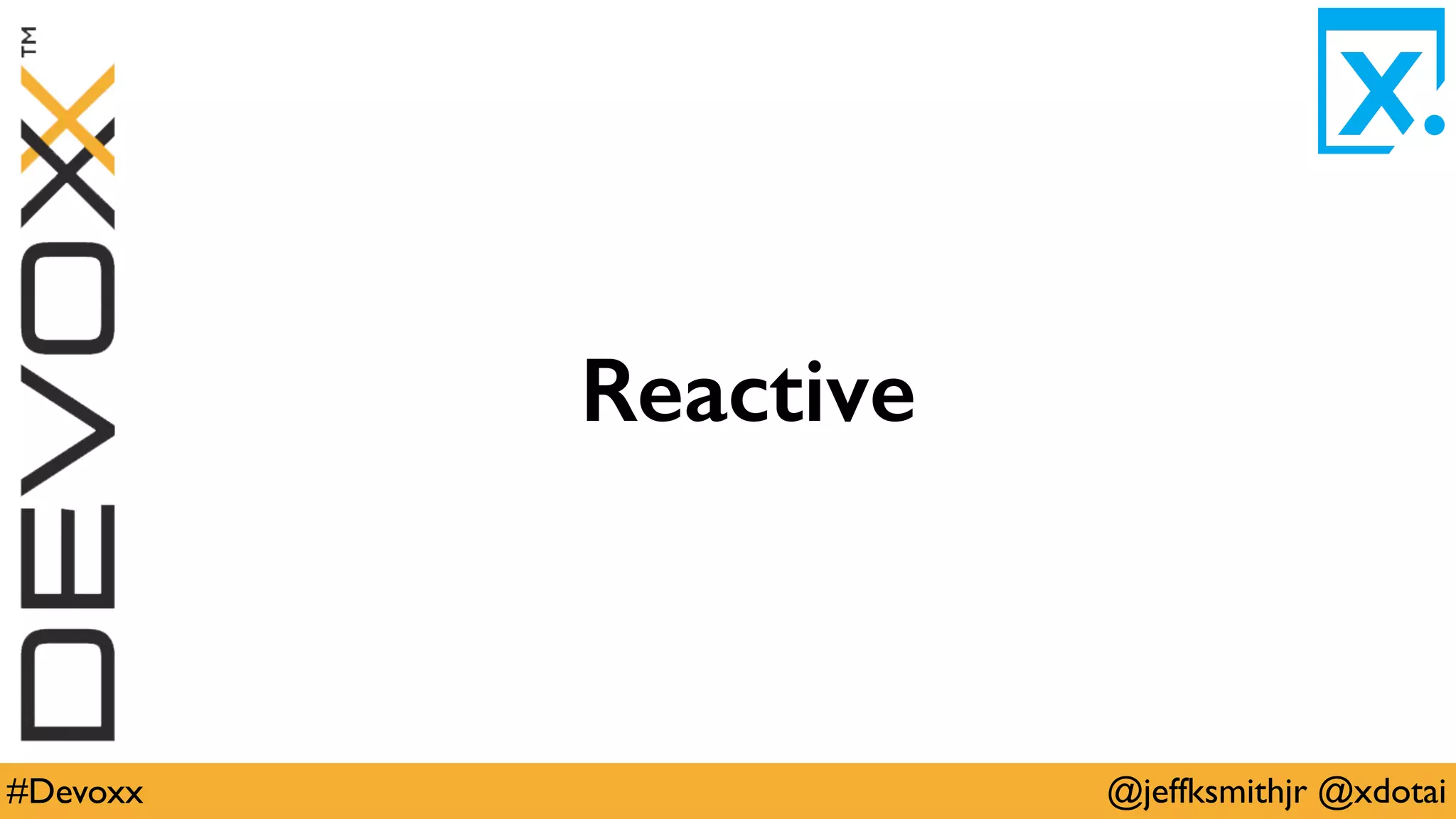@jeffksmithjr @xdotai#Devoxx
Reactive
 