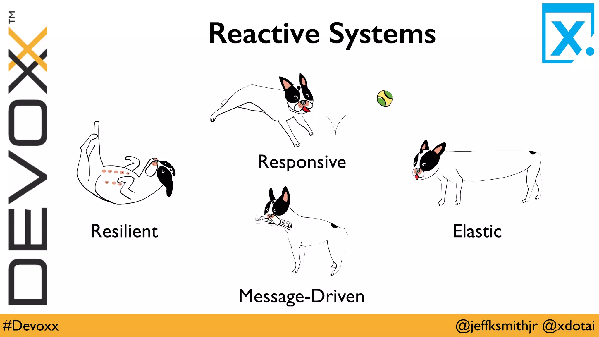 @jeffksmithjr @xdotai#Devoxx
Reactive Systems
Responsive
Resilient Elastic
Message-Driven
 