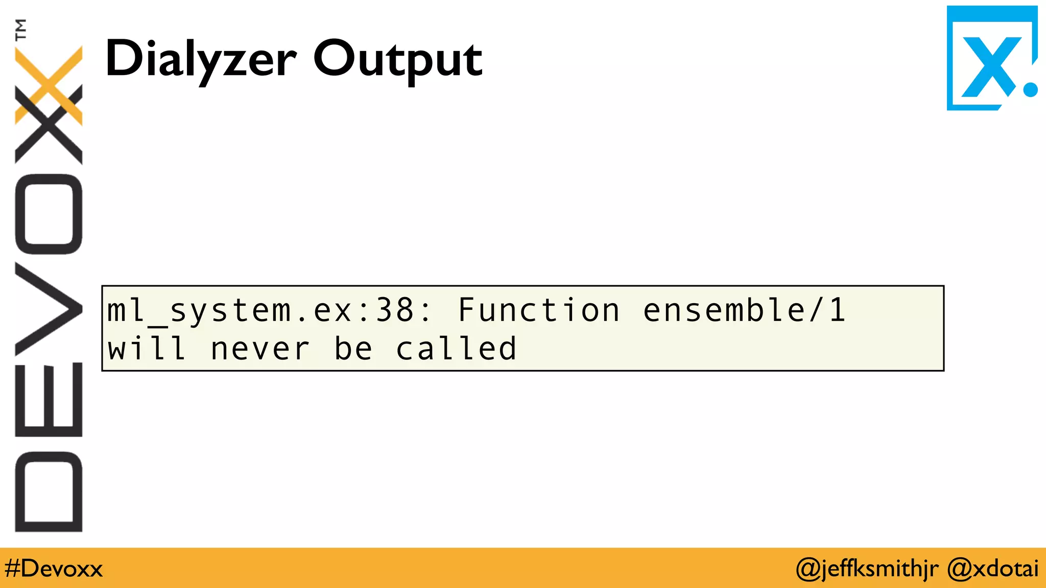 @jeffksmithjr @xdotai#Devoxx
ml_system.ex:38: Function ensemble/1
will never be called
Dialyzer Output
 