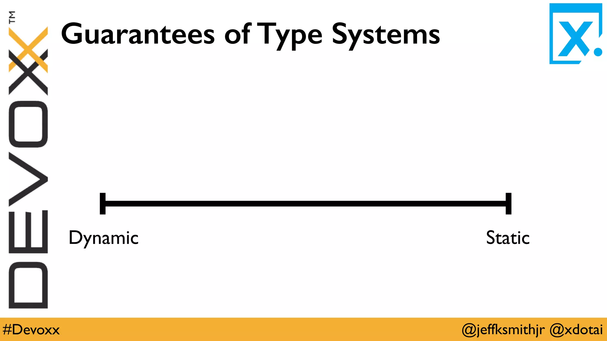 @jeffksmithjr @xdotai#Devoxx
Guarantees of Type Systems
StaticDynamic
 