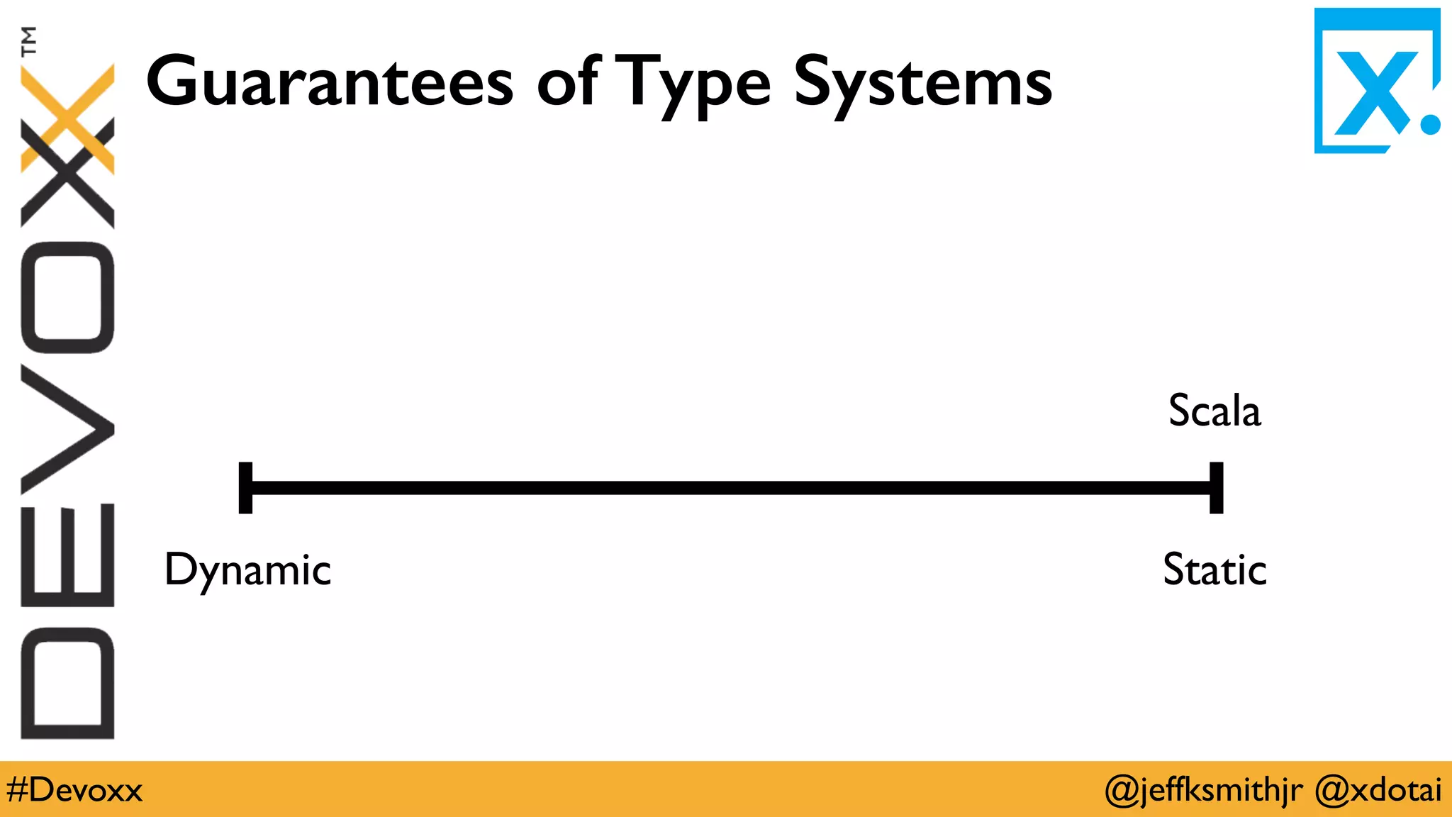@jeffksmithjr @xdotai#Devoxx
Guarantees of Type Systems
Scala
StaticDynamic
 