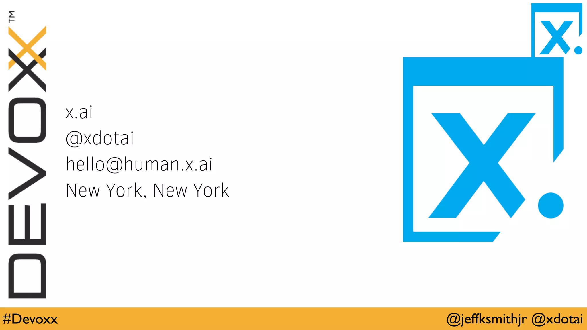 @jeffksmithjr @xdotai#Devoxx
x.ai
@xdotai
hello@human.x.ai
New York, New York
 