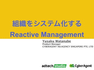 Yusaku Watanabe
Product Manager
CYBERAGENT AD.AGENCY SINGAPORE PTE. LTD
Reactive Management
 