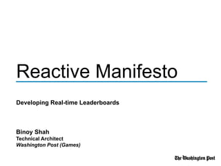 Reactive Manifesto
Developing Real-time Leaderboards
Binoy Shah
Technical Architect
Washington Post (Games)
 