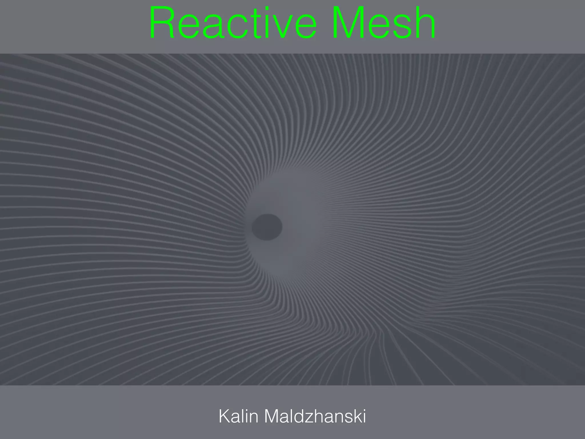 Reactive Mesh
Kalin Maldzhanski
 