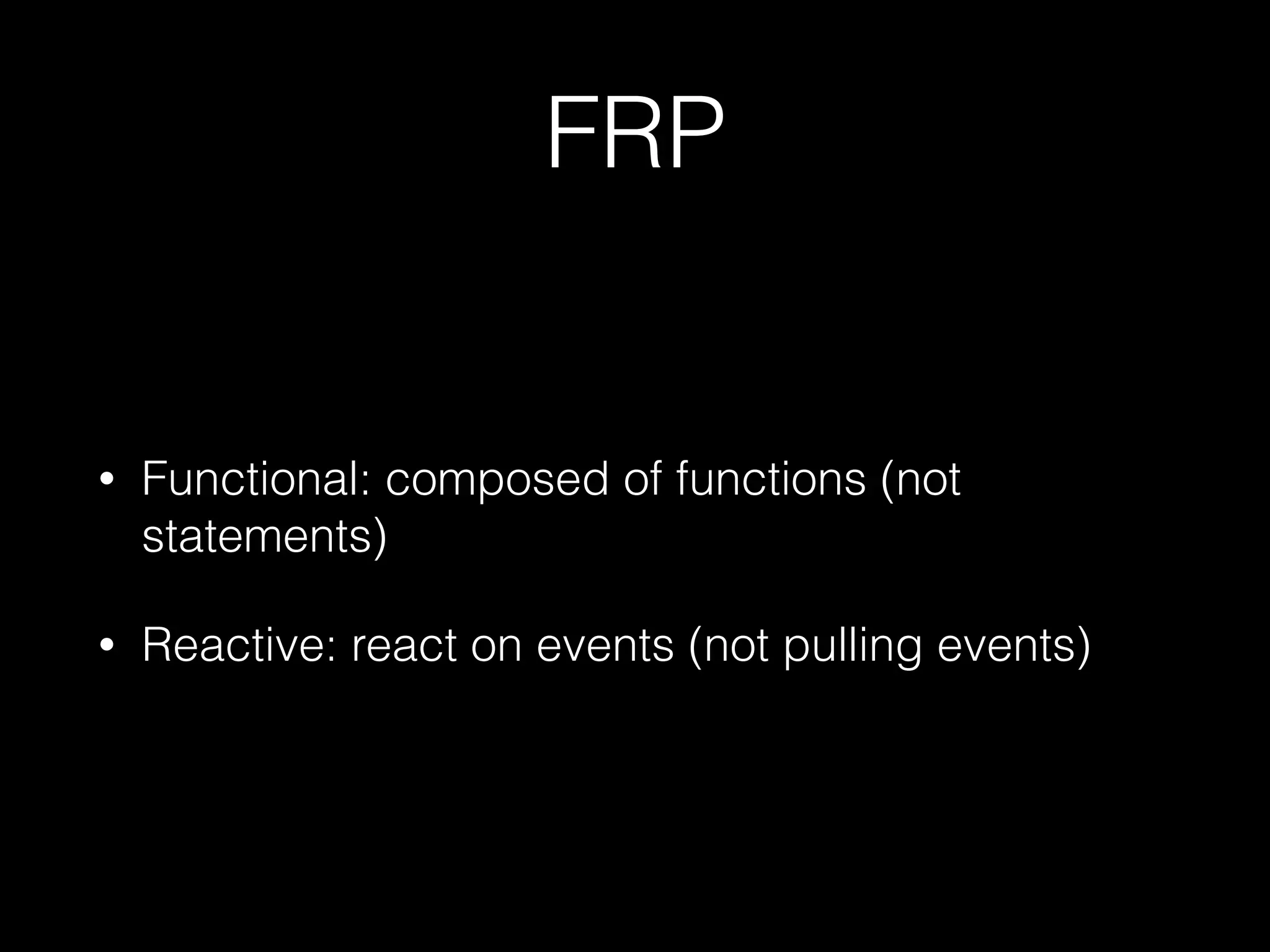 FRP
• Functional: composed of functions (not
statements)
• Reactive: react on events (not pulling events)
 