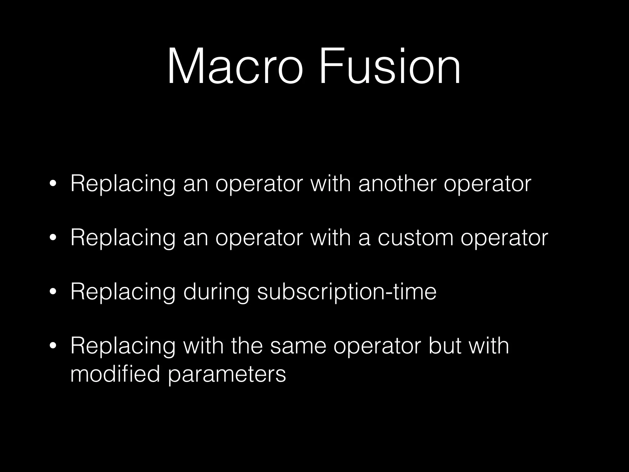 Macro Fusion
• Replacing an operator with another operator
• Replacing an operator with a custom operator
• Replacing during subscription-time
• Replacing with the same operator but with
modiﬁed parameters
 