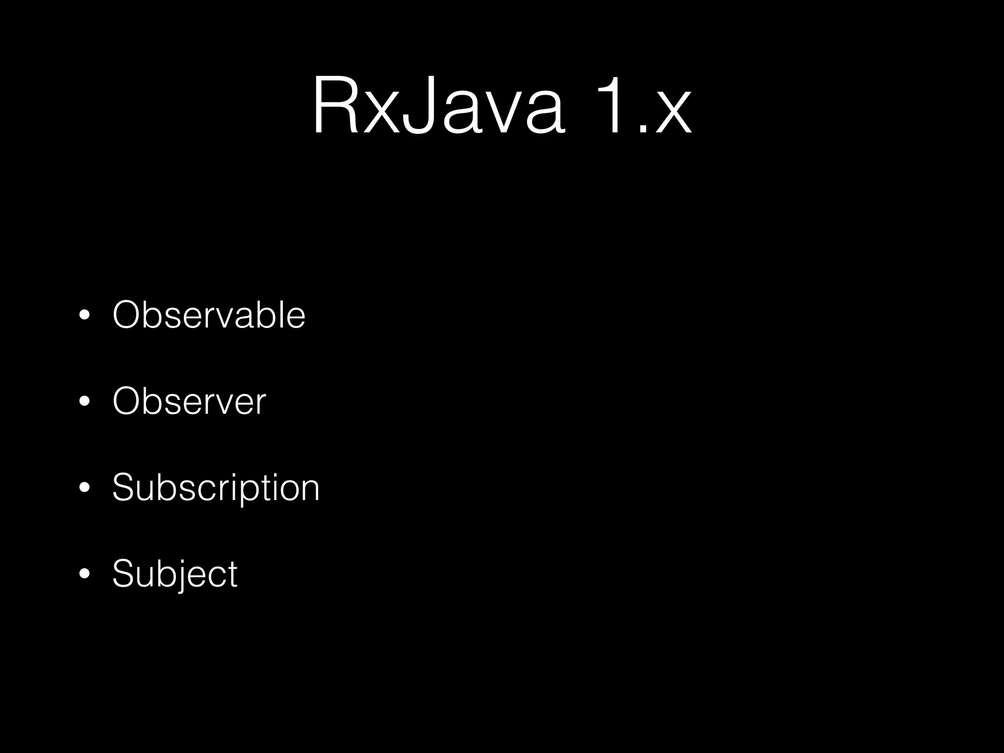 RxJava 1.x
• Observable
• Observer
• Subscription
• Subject
 