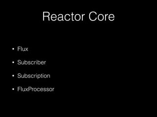 Reactor Core
• Flux
• Subscriber
• Subscription
• FluxProcessor
 