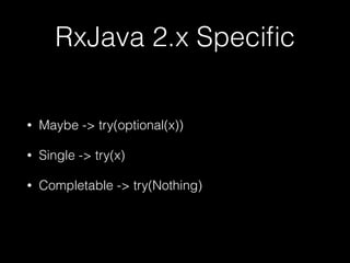 RxJava 2.x Speciﬁc
• Maybe -> try(optional(x))
• Single -> try(x)
• Completable -> try(Nothing)
 