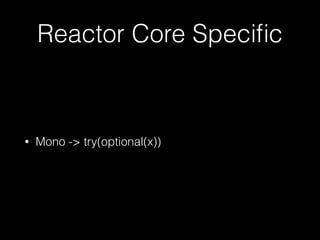 Reactor Core Speciﬁc
• Mono -> try(optional(x))
 