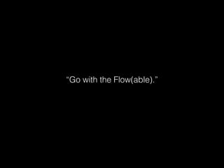 “Go with the Flow(able).”
 