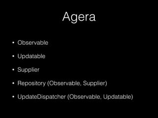 Agera
• Observable
• Updatable
• Supplier
• Repository (Observable, Supplier)
• UpdateDispatcher (Observable, Updatable)
 