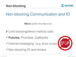 Non-blocking Communication and IO
Micro (within the Service)
✗ Limit blocking/direct method calls
üFutures, Promises, Callbacks
üInternal messaging (e.g. Actor model)
üNon-blocking IO and drivers
Non-blocking
Lorenzo Nicora Reactive μServices
 