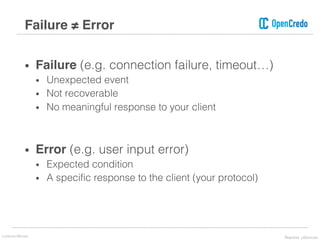 • Failure (e.g. connection failure, timeout…)
• Unexpected event
• Not recoverable
• No meaningful response to your client
• Error (e.g. user input error)
• Expected condition
• A specific response to the client (your protocol)
Failure ≠ Error
Lorenzo Nicora Reactive μServices
 