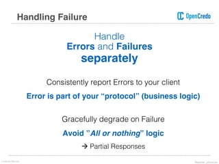 Handle
Errors and Failures
separately
Consistently report Errors to your client
Error is part of your “protocol” (business logic)
Gracefully degrade on Failure
Avoid ”All or nothing” logic
à Partial Responses
Handling Failure
Lorenzo Nicora Reactive μServices
 