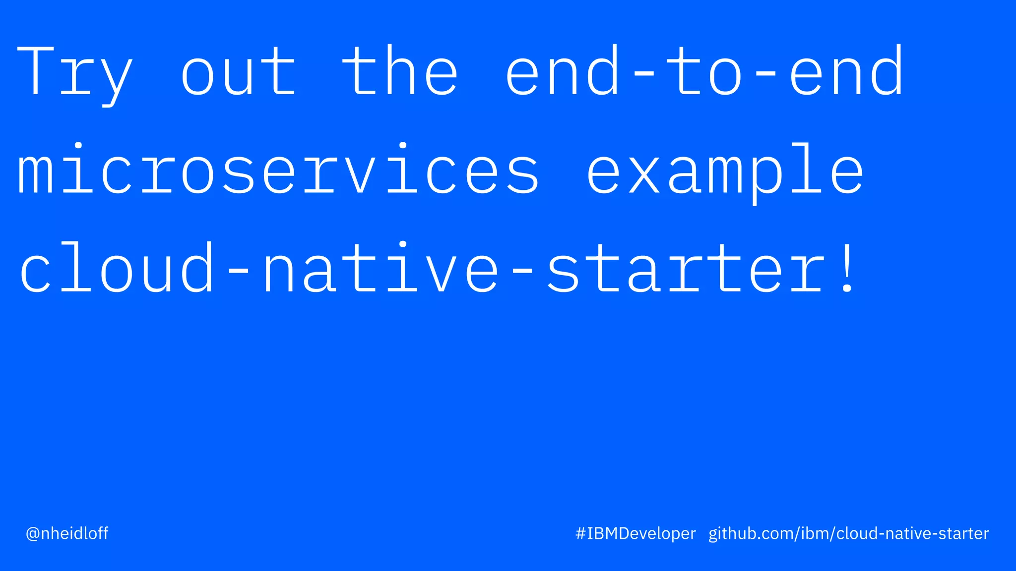 Try out the end-to-end
microservices example
cloud-native-starter!
#IBMDeveloper github.com/ibm/cloud-native-starter@nheidloff
 