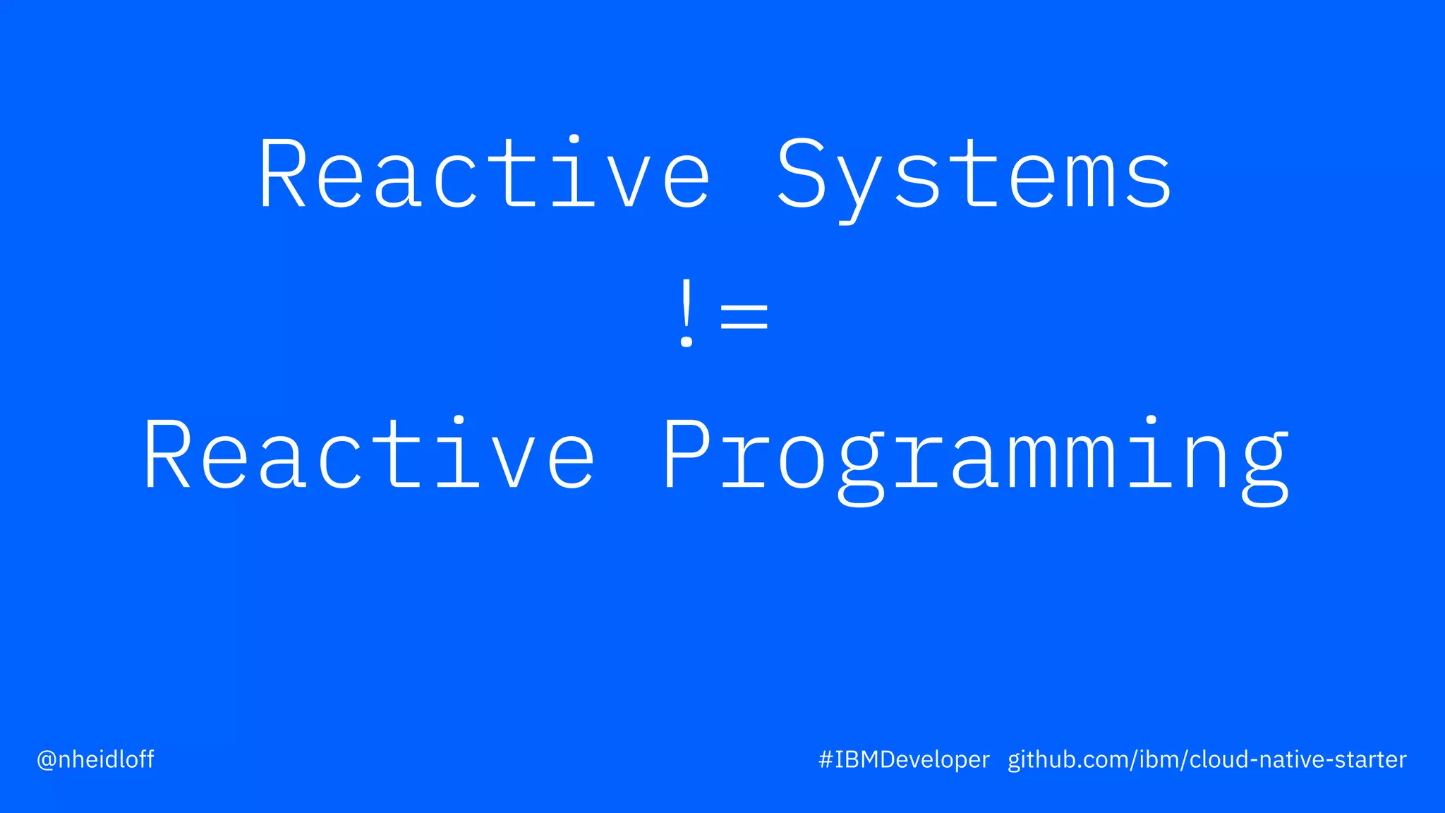 Reactive Systems
!=
Reactive Programming
#IBMDeveloper github.com/ibm/cloud-native-starter@nheidloff
 