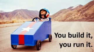You build it,
you run it.
 