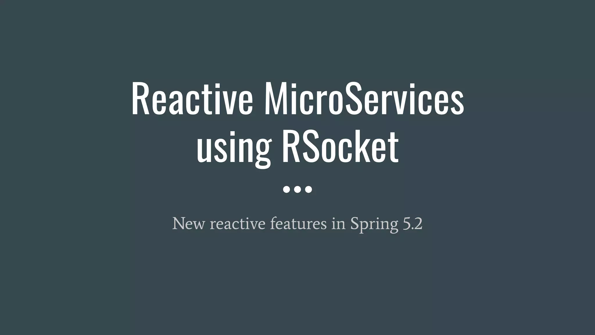 Reactive MicroServices using RSocket New reactive features in Spring 5.2 