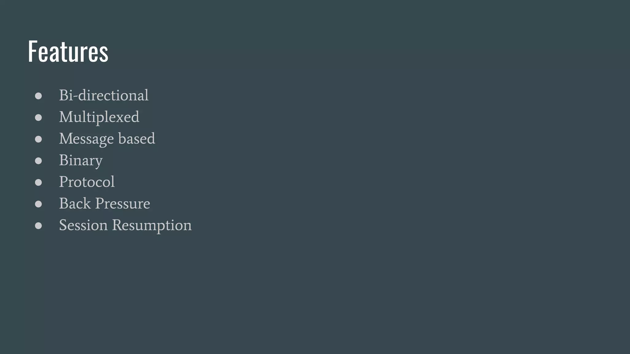 Features ● Bi-directional ● Multiplexed ● Message based ● Binary ● Protocol ● Back Pressure ● Session Resumption 