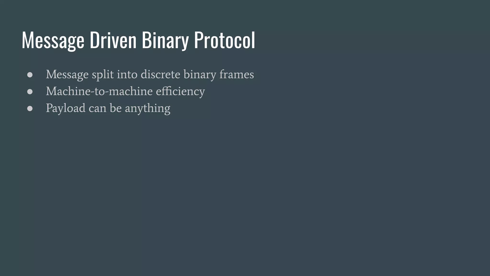Message Driven Binary Protocol ● Message split into discrete binary frames ● Machine-to-machine eﬃciency ● Payload can be anything 