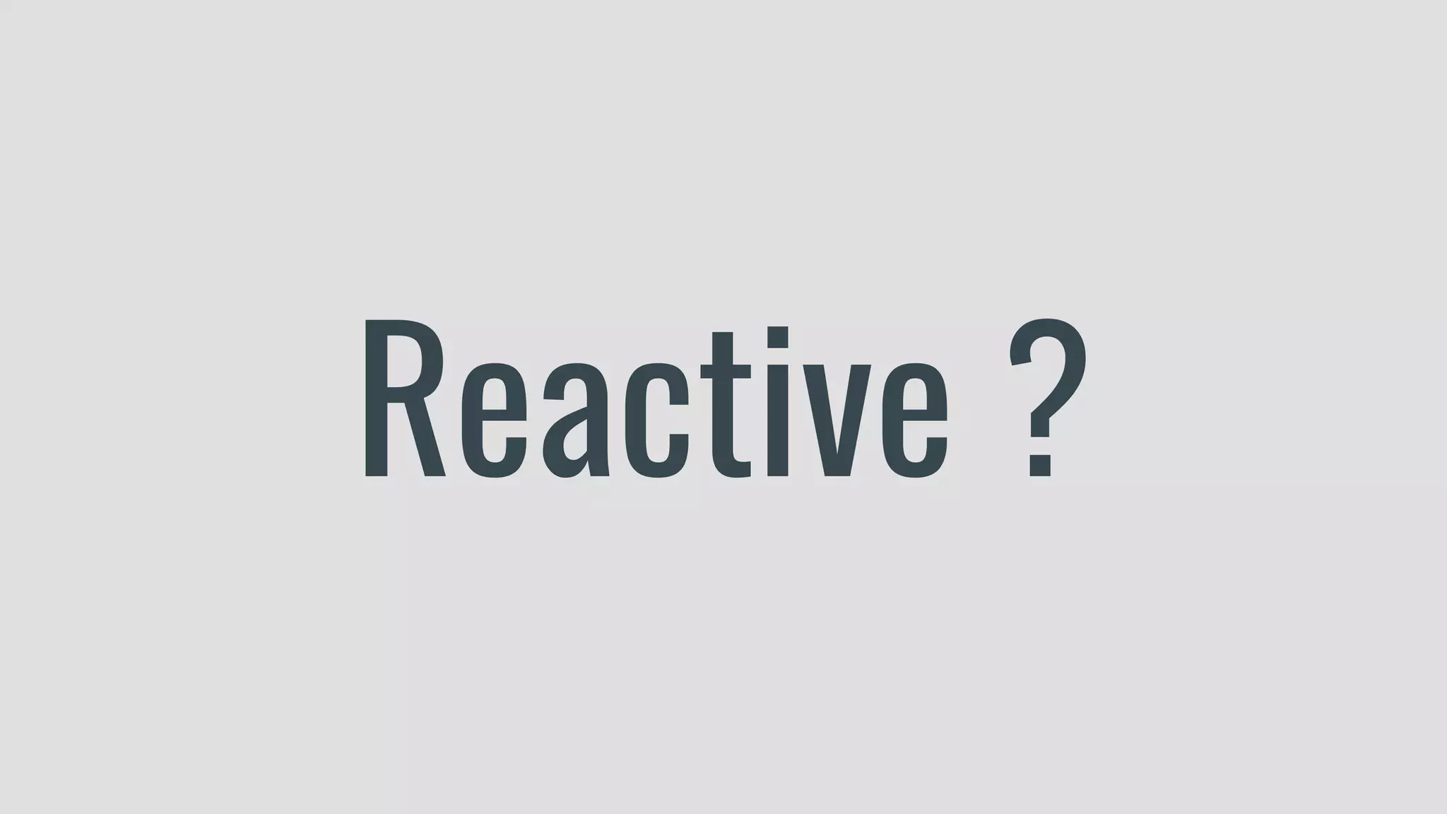 Reactive ? 