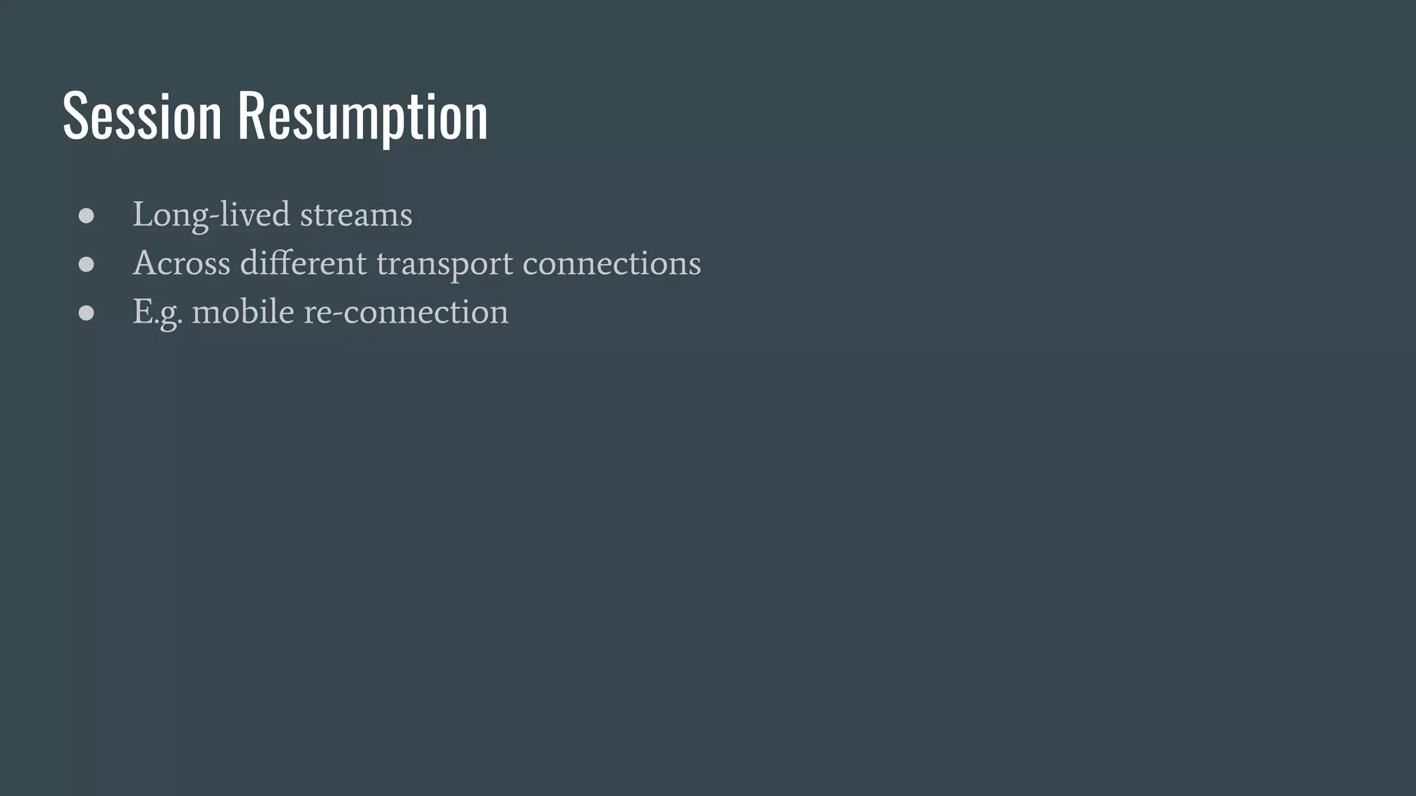 Session Resumption ● Long-lived streams ● Across diﬀerent transport connections ● E.g. mobile re-connection 