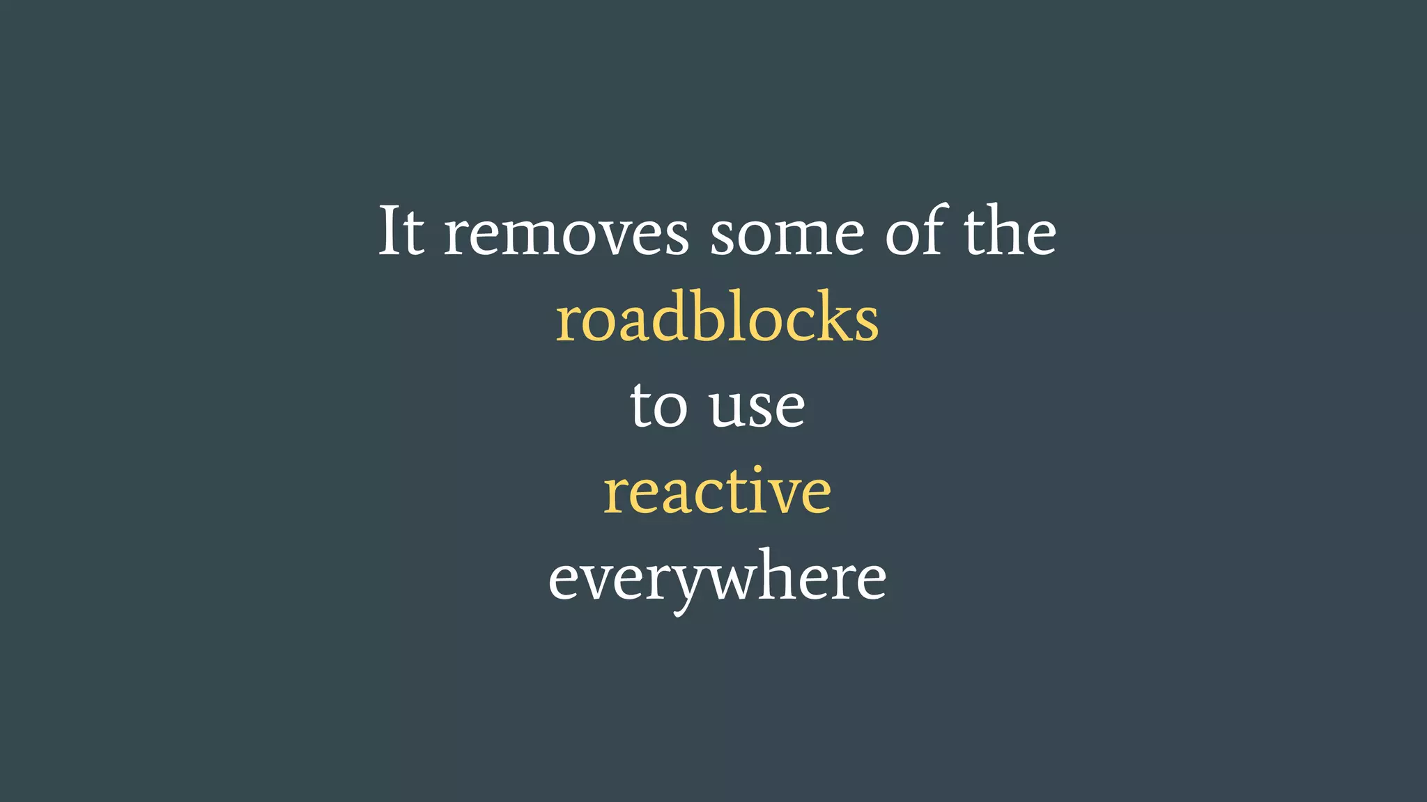 It removes some of the roadblocks to use reactive everywhere 