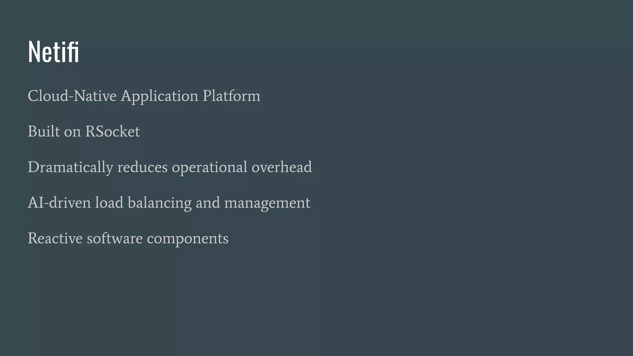 Netiﬁ Cloud-Native Application Platform Built on RSocket Dramatically reduces operational overhead AI-driven load balancing and management Reactive software components 
