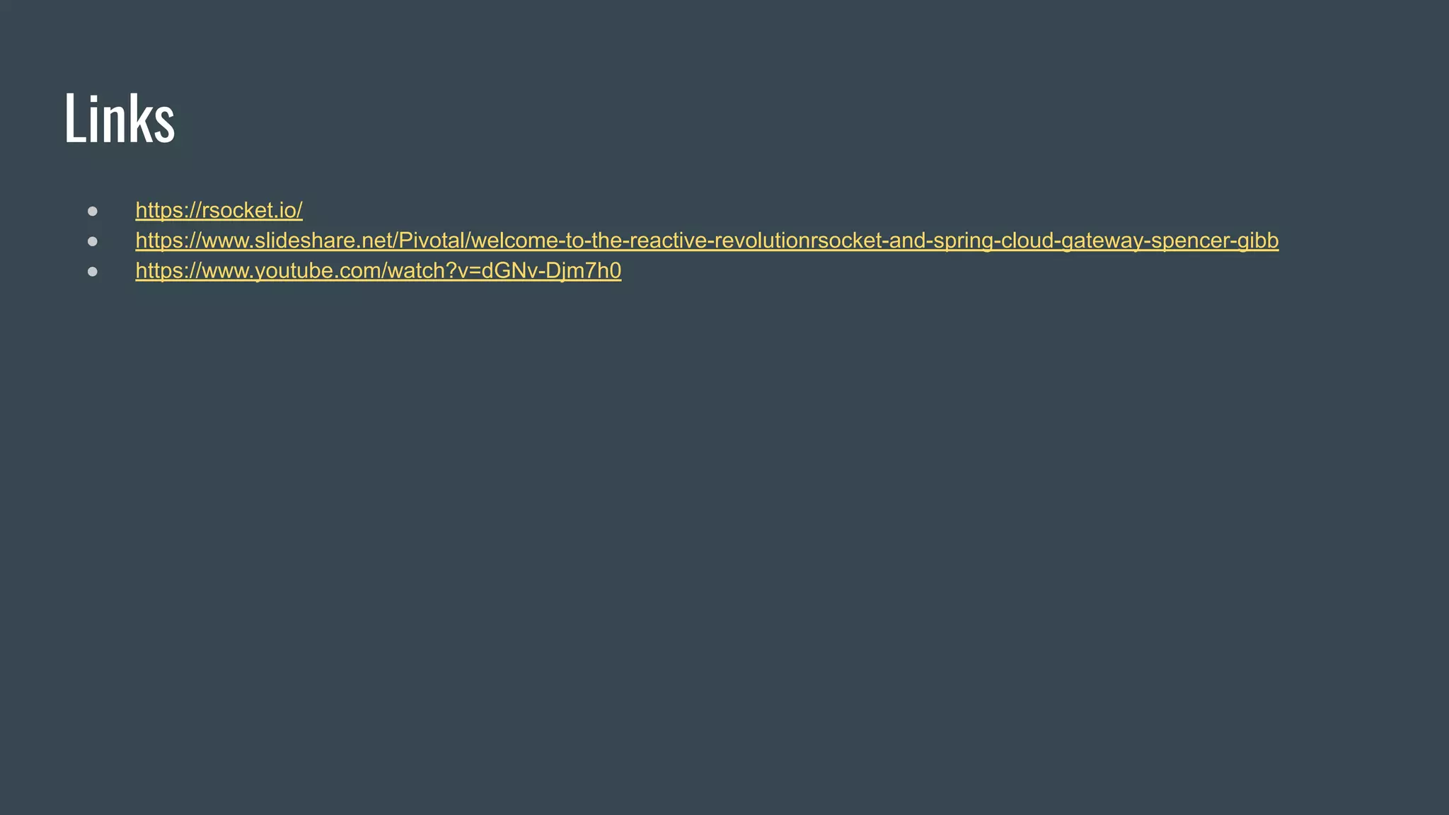 Links ● https://rsocket.io/ ● https://www.slideshare.net/Pivotal/welcome-to-the-reactive-revolutionrsocket-and-spring-cloud-gateway-spencer-gibb ● https://www.youtube.com/watch?v=dGNv-Djm7h0 