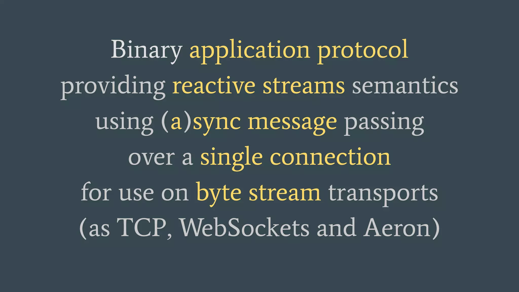 Binary application protocol providing reactive streams semantics using (a)sync message passing over a single connection for use on byte stream transports (as TCP, WebSockets and Aeron) 