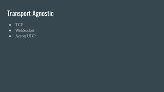 Transport Agnostic
● TCP
● WebSocket
● Aeron UDP
 