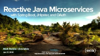 Reactive Java Microservices


with Spring Boot, JHipster, and OAuth


Jan 21, 2020
Matt Raible | @mraible
Photo by Taber Andrew Bain
 
https://www.flickr.com/photos/andrewbain/2700290996
 