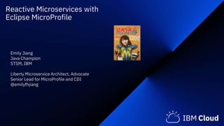 Reactive Microservices with
Eclipse MicroProfile
Emily Jiang
Java Champion
STSM, IBM
Liberty Microservice Architect, Advocate
Senior Lead for MicroProfile and CDI
@emilyfhjiang
 