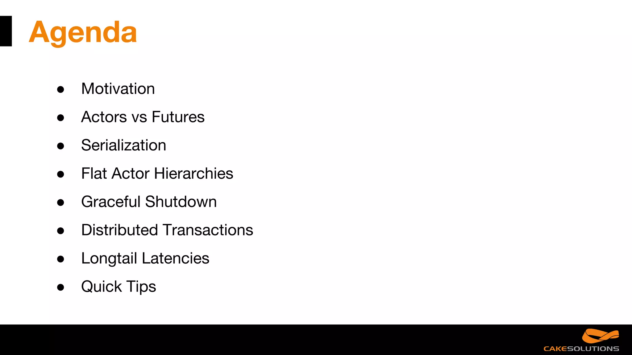 Agenda
● Motivation
● Actors vs Futures
● Serialization
● Flat Actor Hierarchies
● Graceful Shutdown
● Distributed Transactions
● Longtail Latencies
● Quick Tips
 