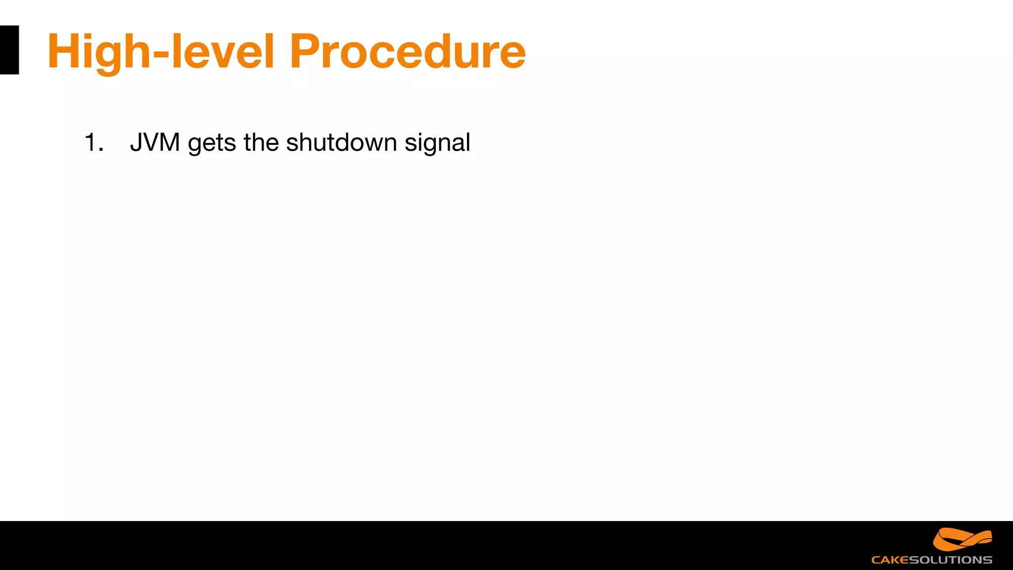 High-level Procedure
1. JVM gets the shutdown signal
 