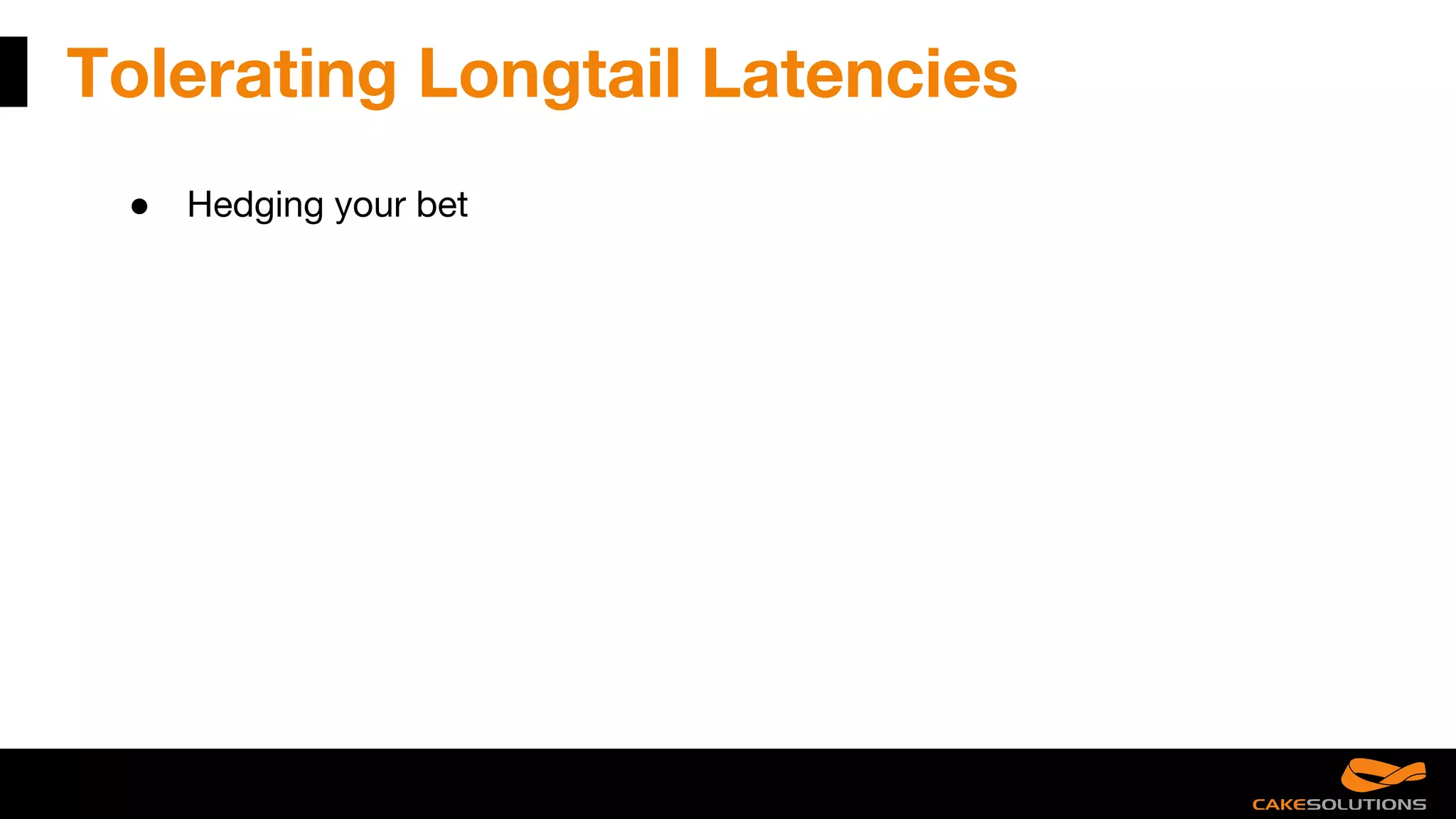 Tolerating Longtail Latencies
● Hedging your bet
 